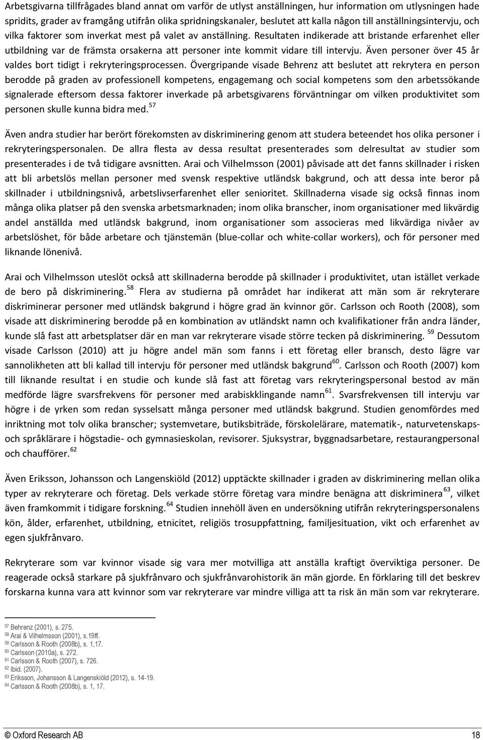 Resultaten indikerade att bristande erfarenhet eller utbildning var de främsta orsakerna att personer inte kommit vidare till intervju.