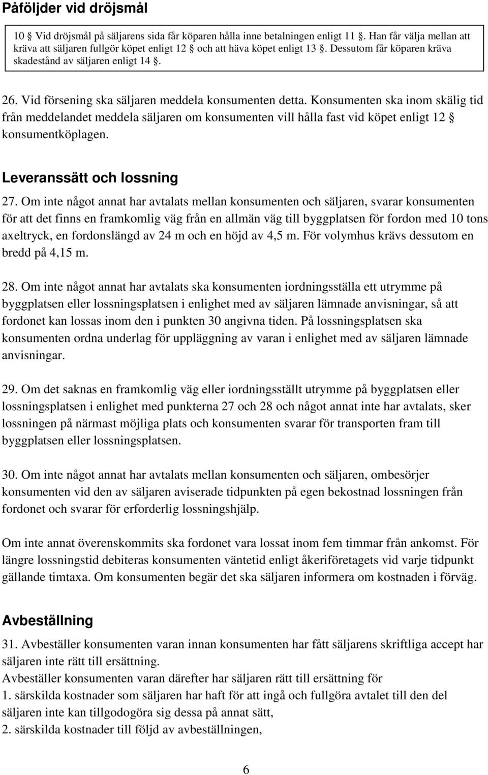 Konsumenten ska inom skälig tid från meddelandet meddela säljaren om konsumenten vill hålla fast vid köpet enligt 12 konsumentköplagen. Leveranssätt och lossning 27.