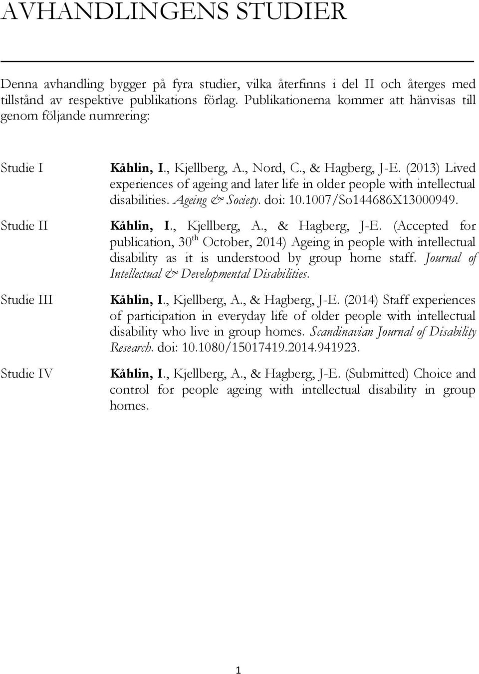(2013) Lived experiences of ageing and later life in older people with intellectual disabilities. Ageing & Society. doi: 10.1007/So144686X13000949. Kåhlin, I., Kjellberg, A., & Hagberg, J-E.