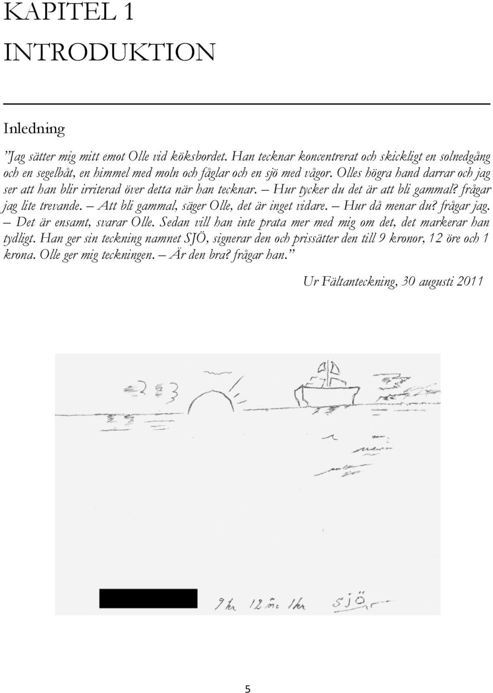 Olles högra hand darrar och jag ser att han blir irriterad över detta när han tecknar. Hur tycker du det är att bli gammal? frågar jag lite trevande.