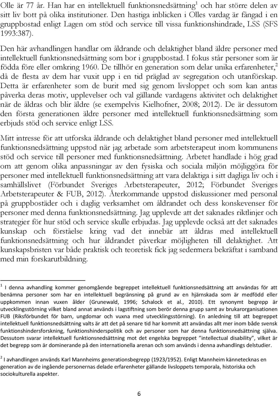 Den här avhandlingen handlar om åldrande och delaktighet bland äldre personer med intellektuell funktionsnedsättning som bor i gruppbostad. I fokus står personer som är födda före eller omkring 1960.