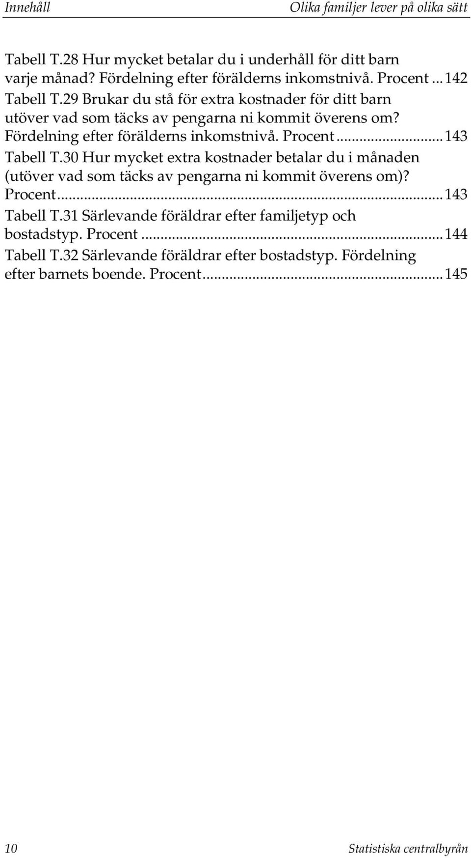 .. 143 Tabell T.30 Hur mycket extra kostnader betalar du i månaden (utöver vad som täcks av pengarna ni kommit överens om)? Procent... 143 Tabell T.31 Särlevande föräldrar efter familjetyp och bostadstyp.