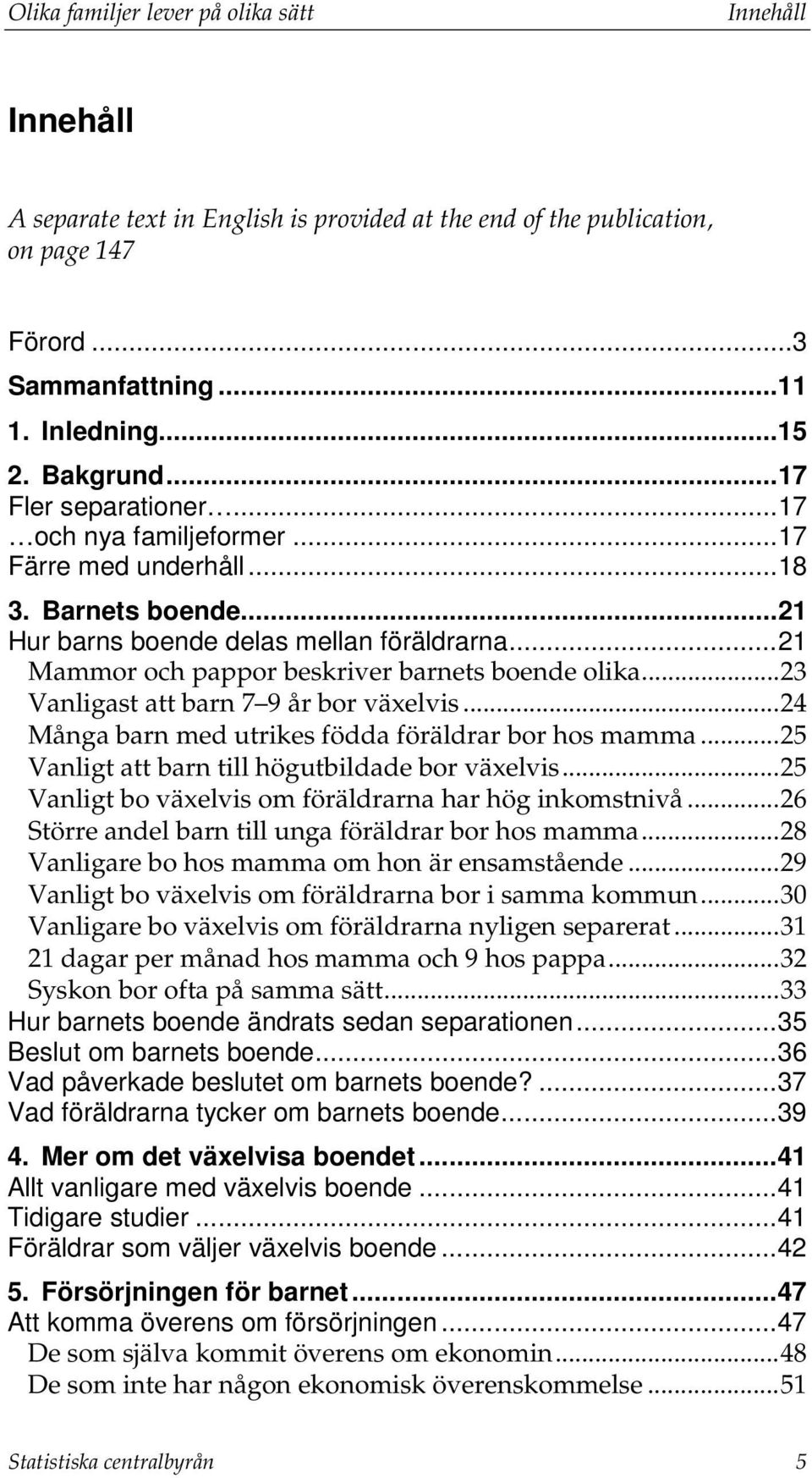 .. 21 Mammor och pappor beskriver barnets boende olika... 23 Vanligast att barn 7 9 år bor växelvis... 24 Många barn med utrikes födda föräldrar bor hos mamma.