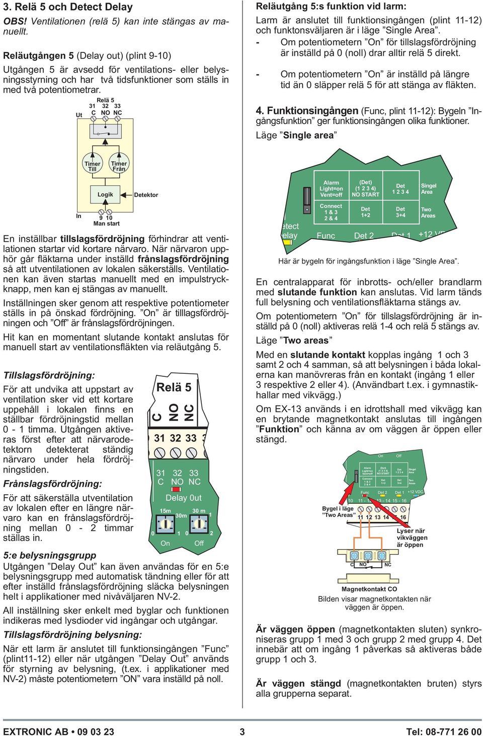 Ut 31 32 33 Reläutgång 5:s funktion vid larm: Larm är anslutet till funktionsingången (plint 1112) och funktonsväljaren är i läge Single rea.