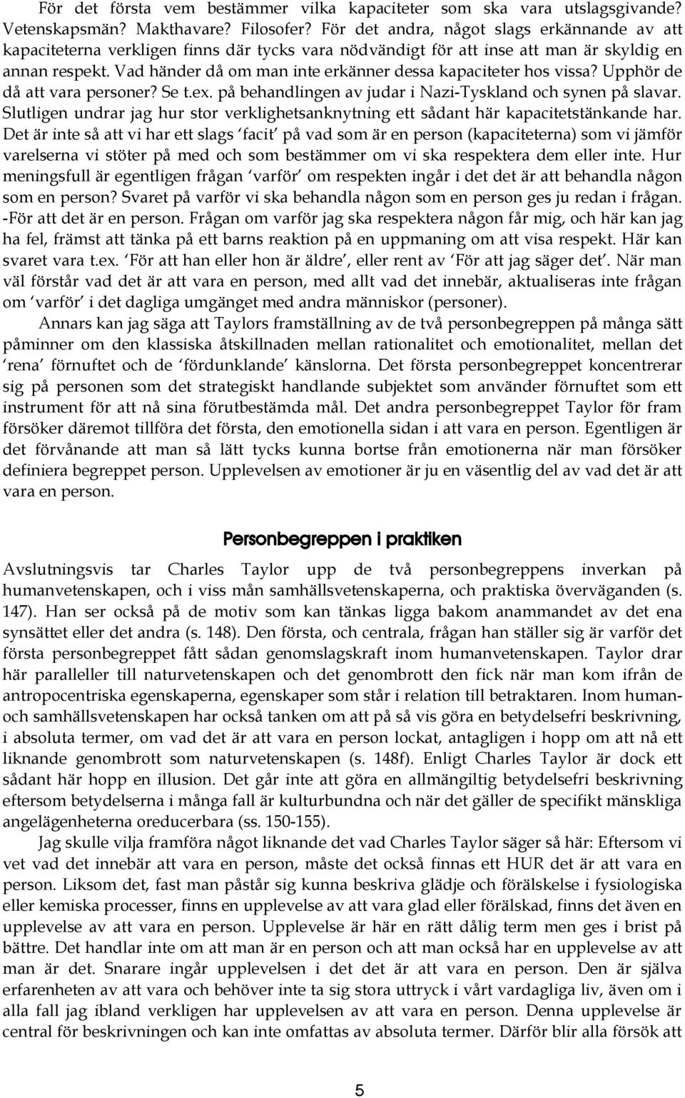 Vad händer då om man inte erkänner dessa kapaciteter hos vissa? Upphör de då att vara personer? Se t.ex. på behandlingen av judar i Nazi-Tyskland och synen på slavar.