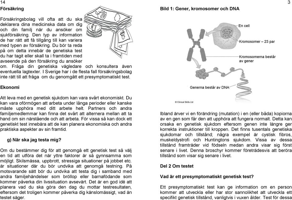 Du bör ta reda på om detta innebär de genetiska test du har tagit eller skall ta i framtiden med avseende på den försäkring du ansöker om.