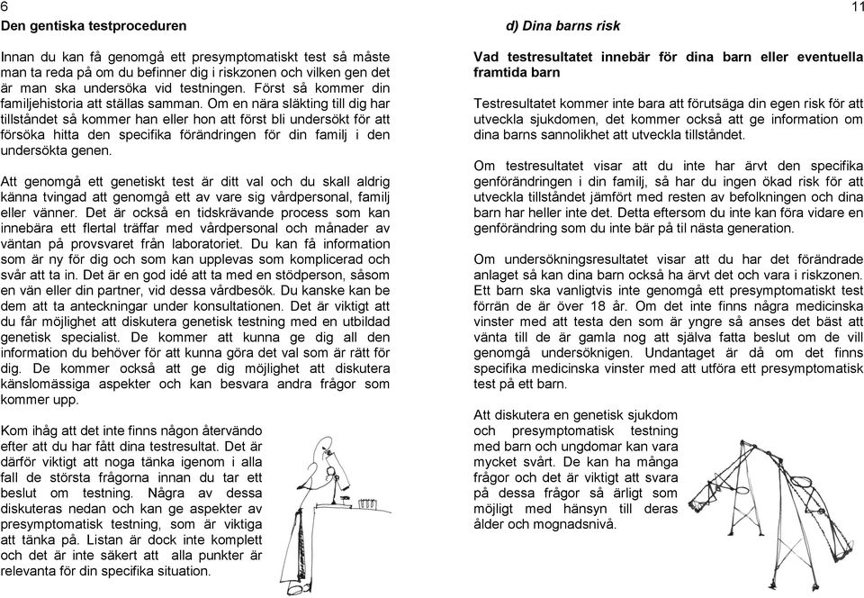 Om en nära släkting till dig har tillståndet så kommer han eller hon att först bli undersökt för att försöka hitta den specifika förändringen för din familj i den undersökta genen.