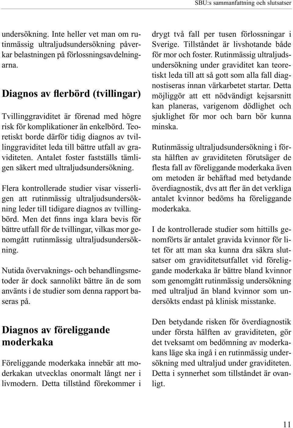 Teoretiskt borde därför tidig diagnos av tvillinggraviditet leda till bättre utfall av graviditeten. Antalet foster fastställs tämligen säkert med ultraljudsundersökning.