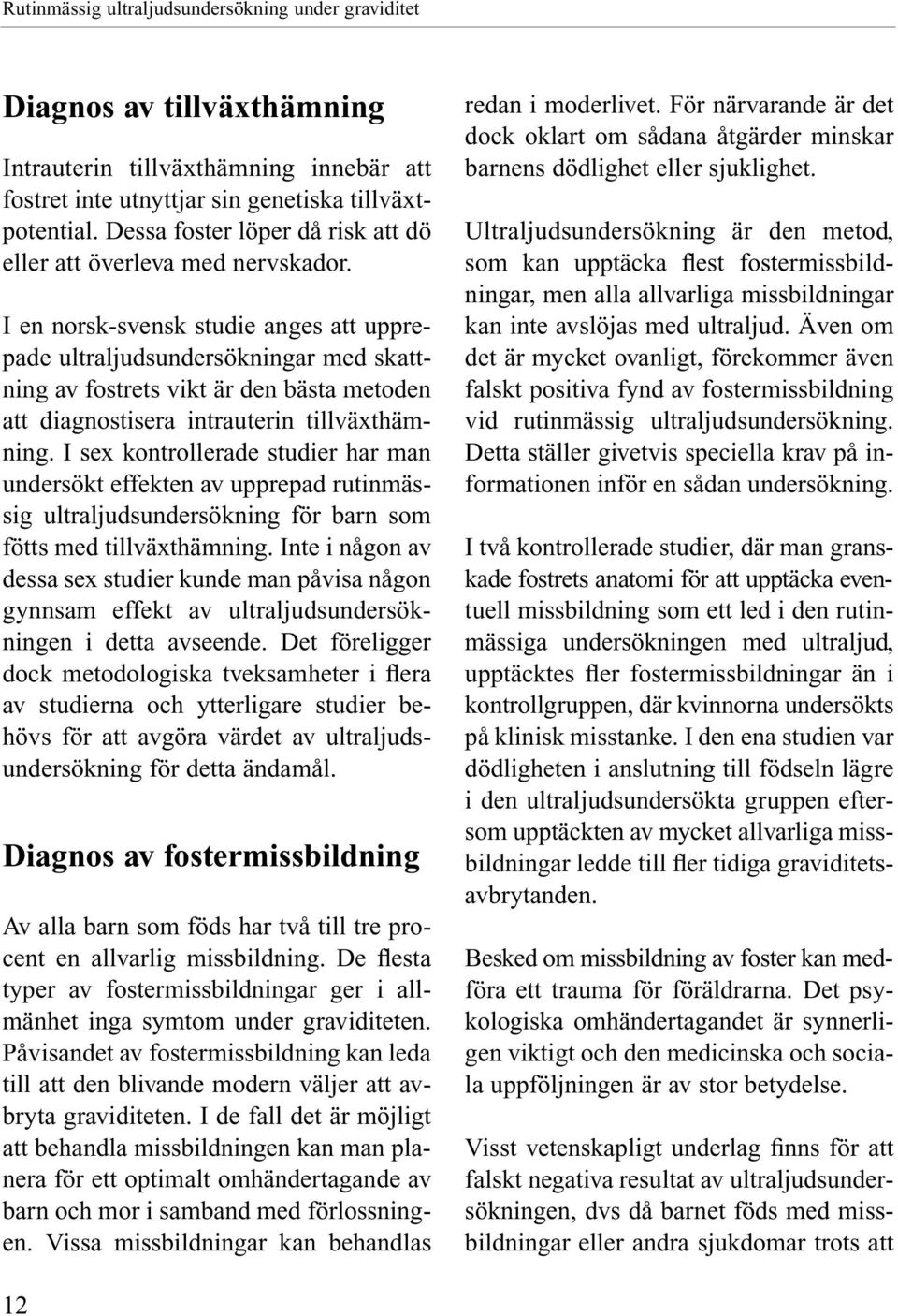 I en norsk-svensk studie anges att upprepade ultraljudsundersökningar med skattning av fostrets vikt är den bästa metoden att diagnostisera intrauterin tillväxthämning.
