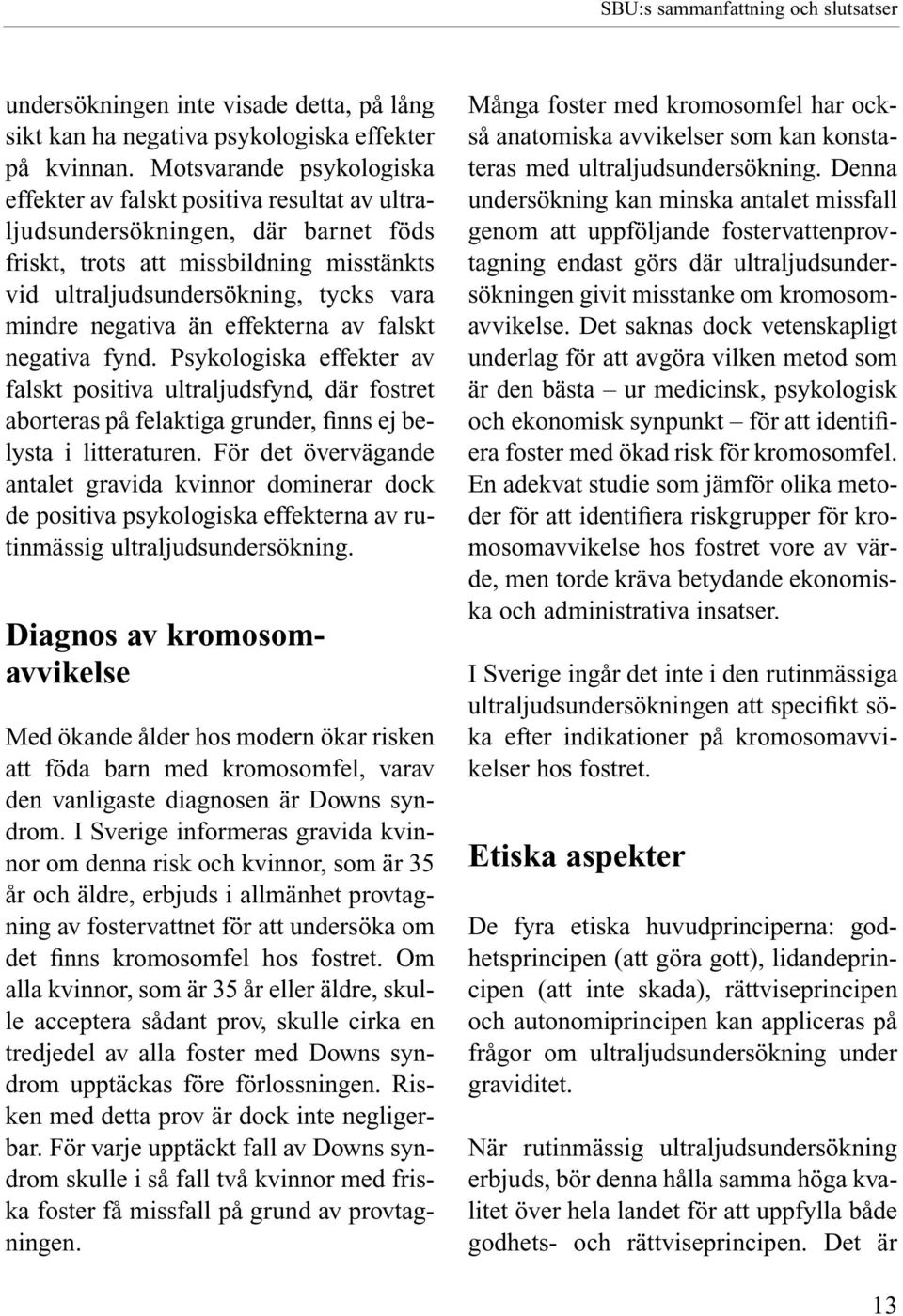 negativa än effekterna av falskt negativa fynd. Psykologiska effekter av falskt positiva ultraljudsfynd, där fostret aborteras på felaktiga grunder, finns ej belysta i litteraturen.