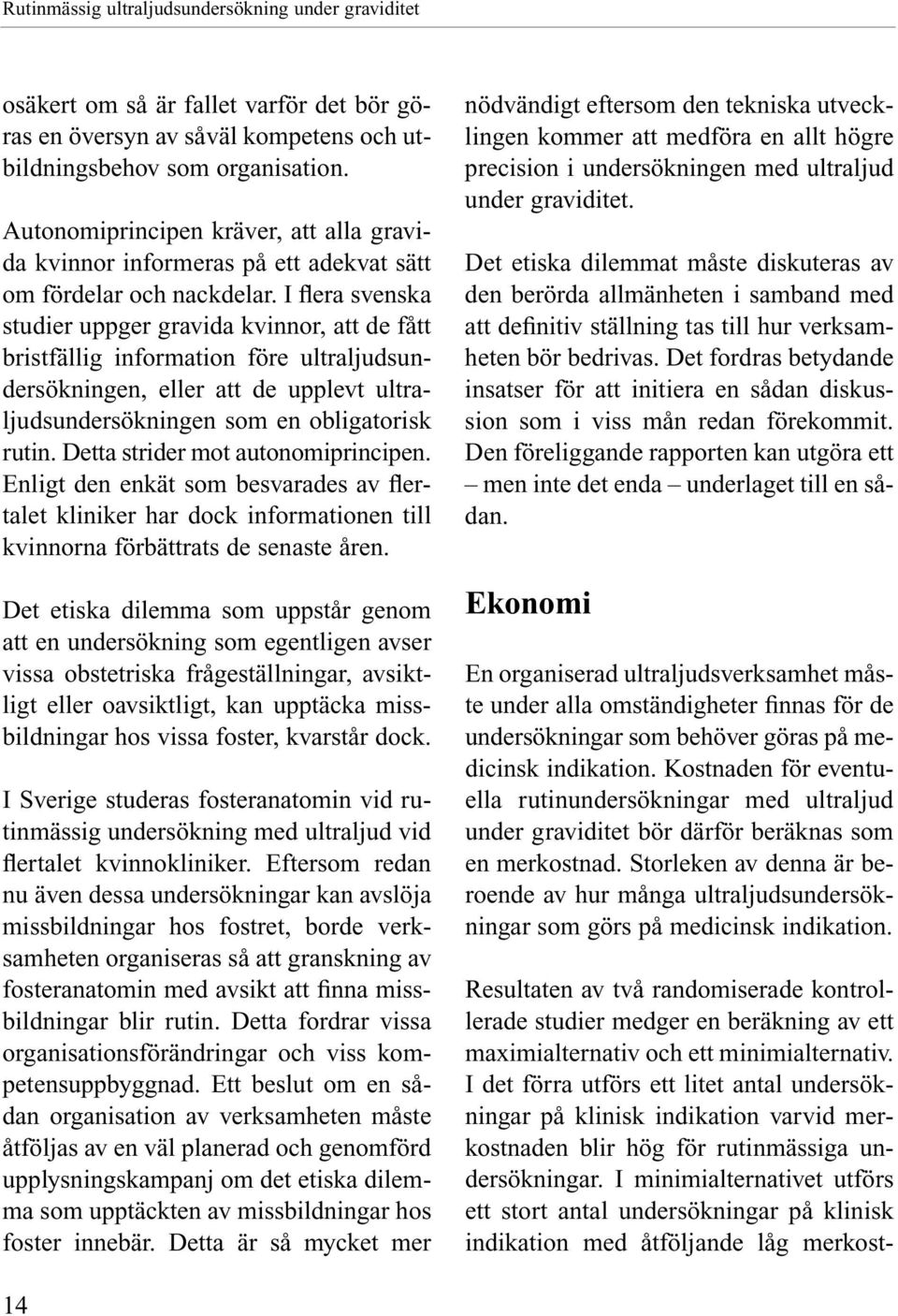 I flera svenska studier uppger gravida kvinnor, att de fått bristfällig information före ultraljudsundersökningen, eller att de upplevt ultraljudsundersökningen som en obligatorisk rutin.