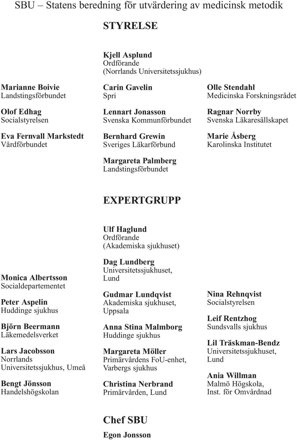 Forskningsrådet Ragnar Norrby Svenska Läkaresällskapet Marie Åsberg Karolinska Institutet EXPERTGRUPP Monica Albertsson Socialdepartementet Peter Aspelin Huddinge sjukhus Björn Beermann