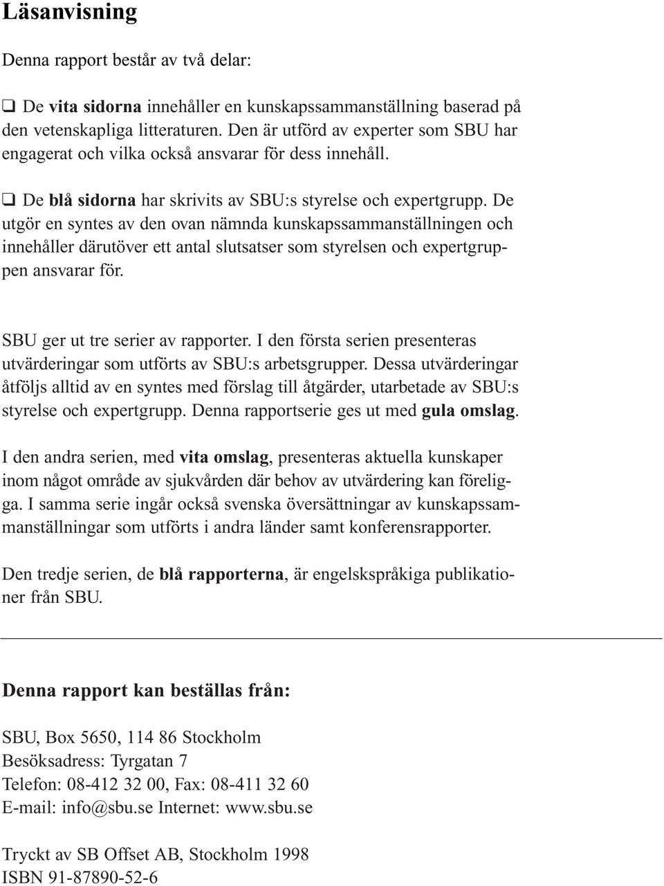 De utgör en syntes av den ovan nämnda kunskapssammanställningen och innehåller därutöver ett antal slutsatser som styrelsen och expertgruppen ansvarar för. SBU ger ut tre serier av rapporter.