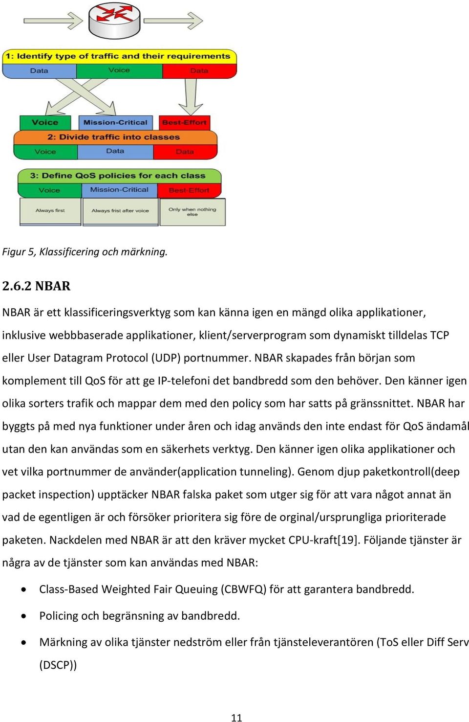 Protocol (UDP) portnummer. NBAR skapades från början som komplement till QoS för att ge IP-telefoni det bandbredd som den behöver.