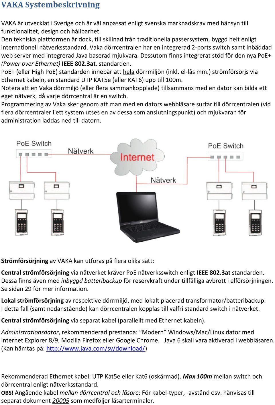 Vaka dörrcentralen har en integrerad 2-ports switch samt inbäddad web server med integrerad Java baserad mjukvara. Dessutom finns integrerat stöd för den nya PoE+ (Power over Ethernet) IEEE 802.3at.