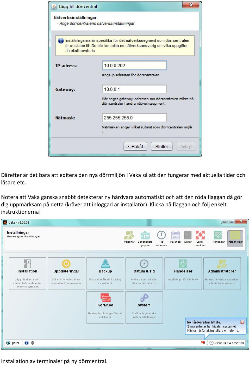 Notera att Vaka ganska snabbt detekterar ny hårdvara automatiskt och att den röda flaggan då