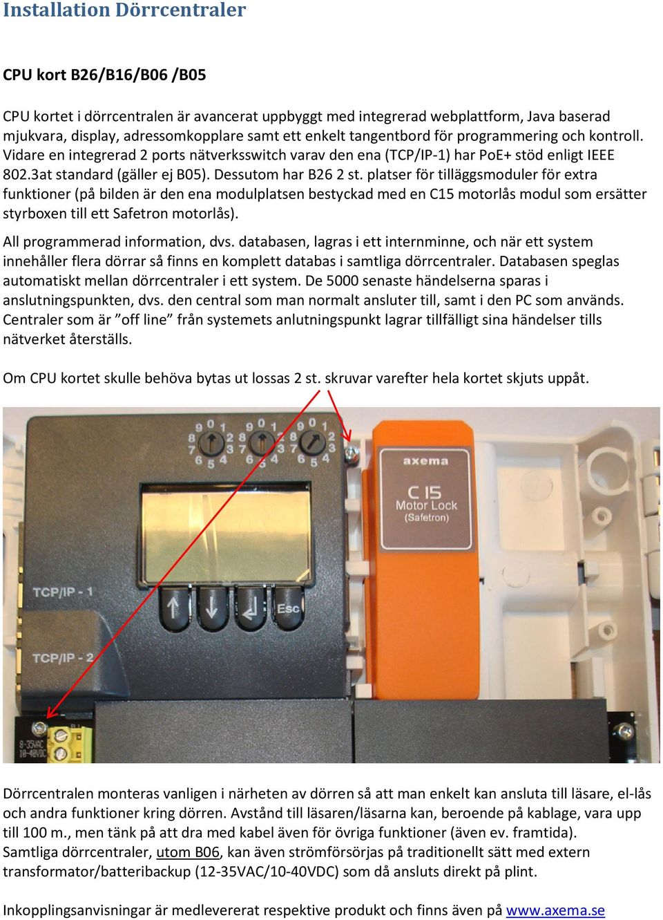 platser för tilläggsmoduler för extra funktioner (på bilden är den ena modulplatsen bestyckad med en C15 motorlås modul som ersätter styrboxen till ett Safetron motorlås).