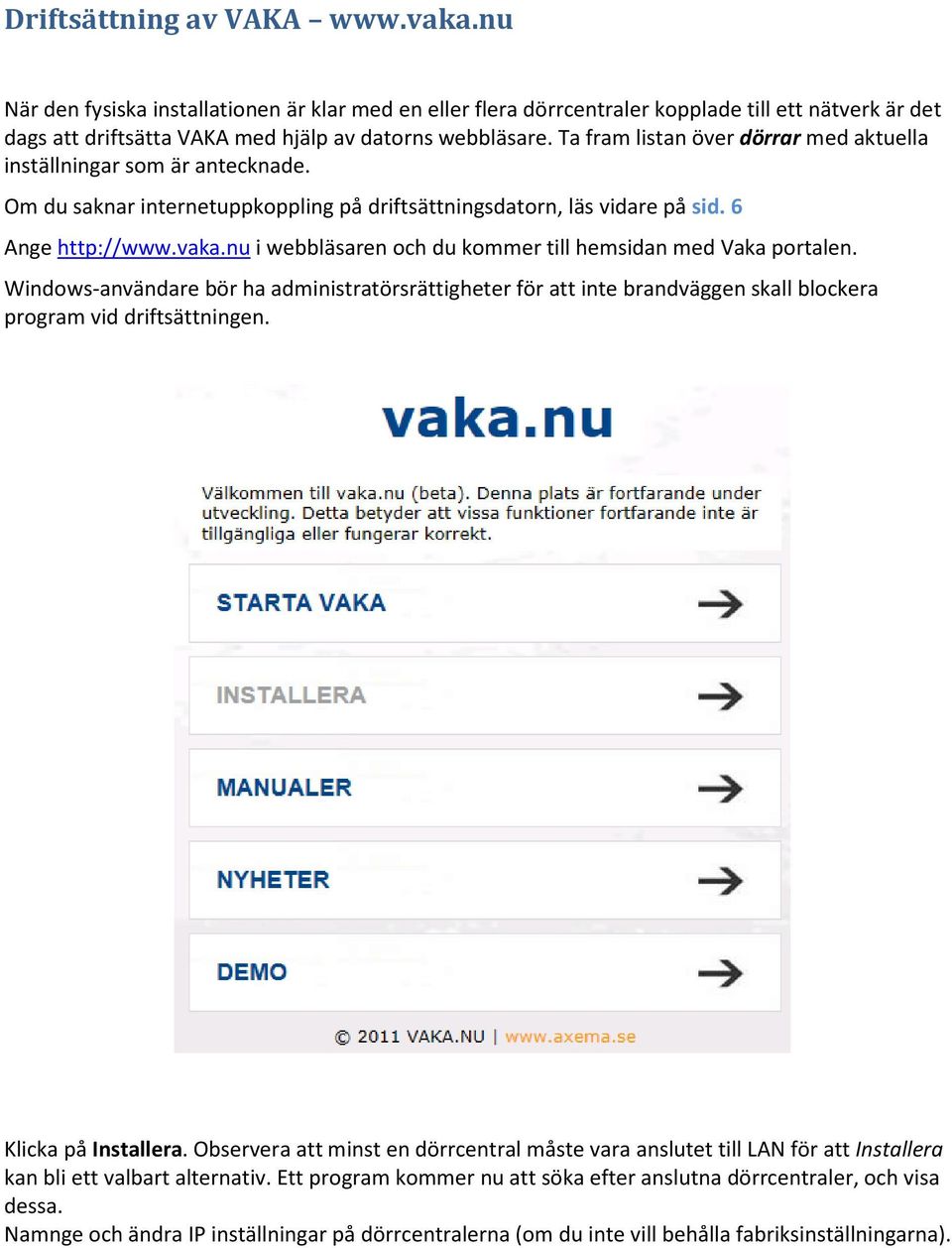 nu i webbläsaren och du kommer till hemsidan med Vaka portalen. Windows-användare bör ha administratörsrättigheter för att inte brandväggen skall blockera program vid driftsättningen.