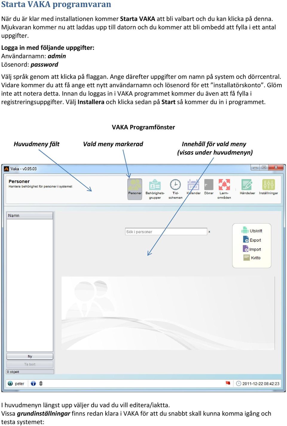 Logga in med följande uppgifter: Användarnamn: admin Lösenord: password Välj språk genom att klicka på flaggan. Ange därefter uppgifter om namn på system och dörrcentral.