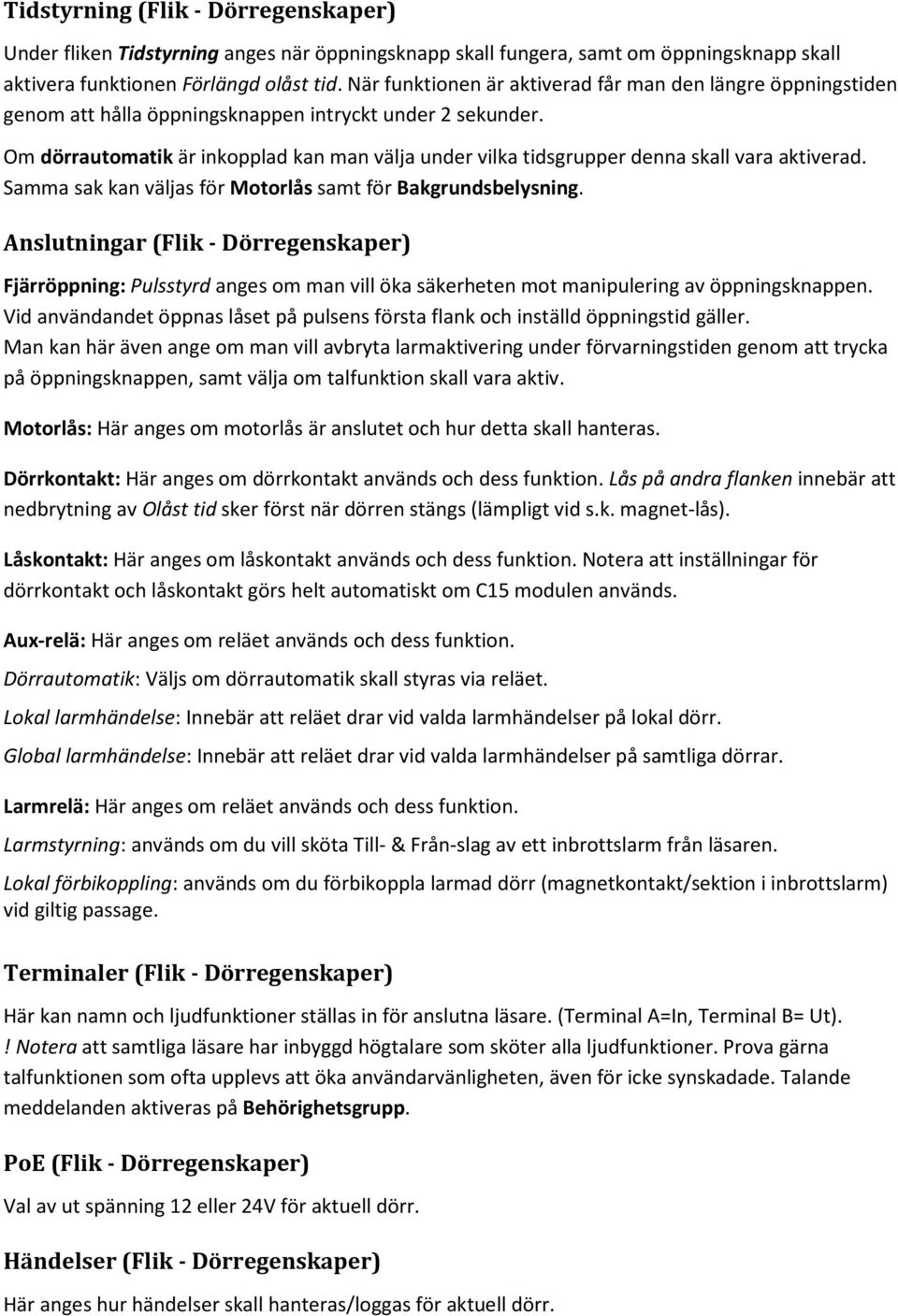 Om dörrautomatik är inkopplad kan man välja under vilka tidsgrupper denna skall vara aktiverad. Samma sak kan väljas för Motorlås samt för Bakgrundsbelysning.