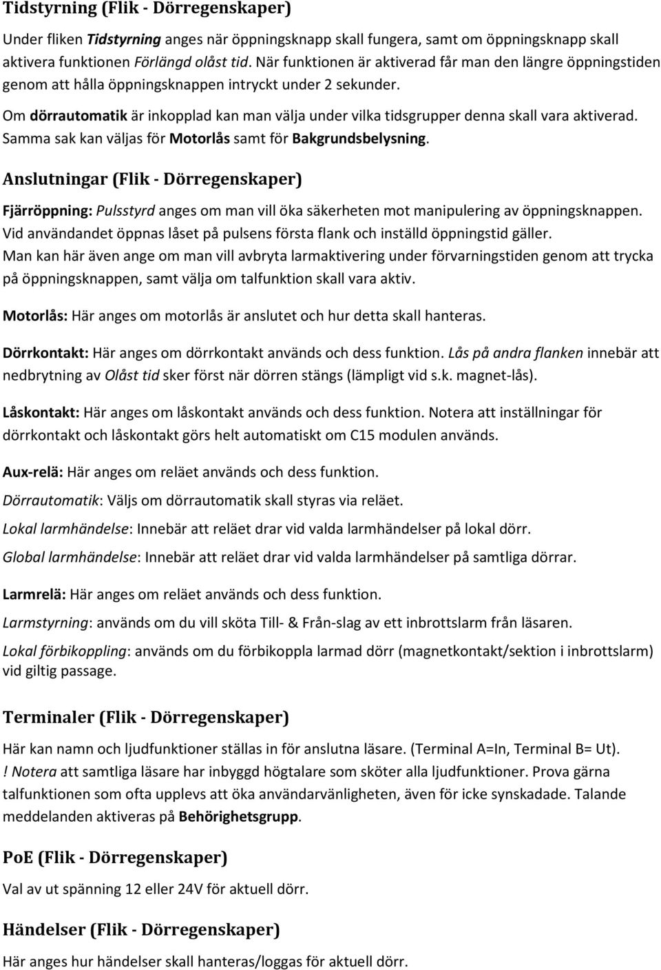 Om dörrautomatik är inkopplad kan man välja under vilka tidsgrupper denna skall vara aktiverad. Samma sak kan väljas för Motorlås samt för Bakgrundsbelysning.