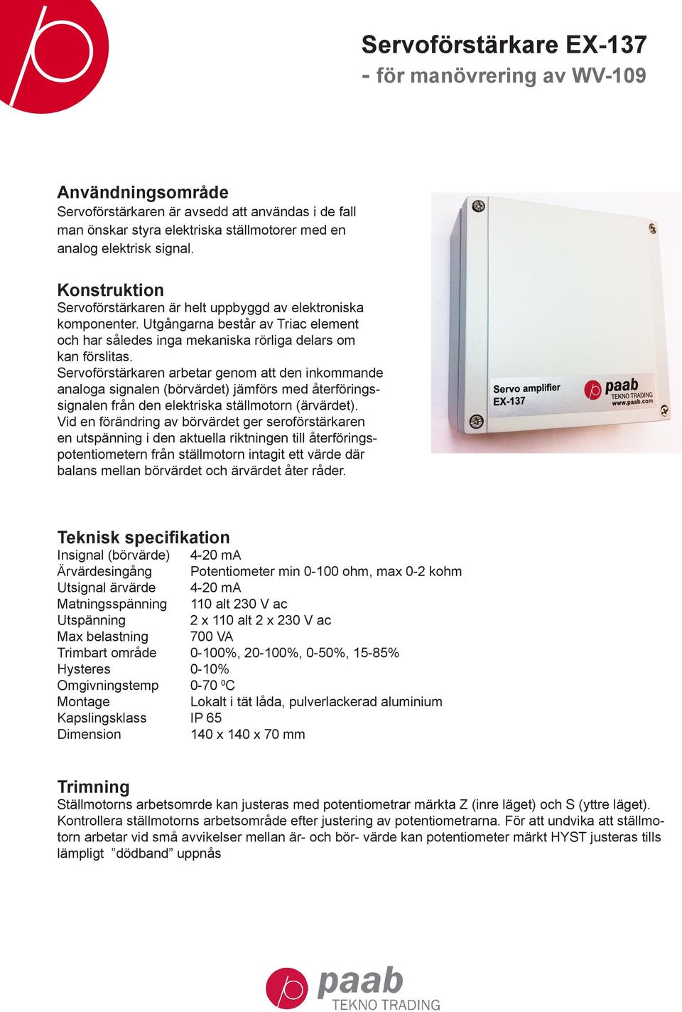 Servoförstärkaren arbetar genom att den inkommande analoga signalen (börvärdet) jämförs med återföringssignalen från den elektriska ställmotorn (ärvärdet).