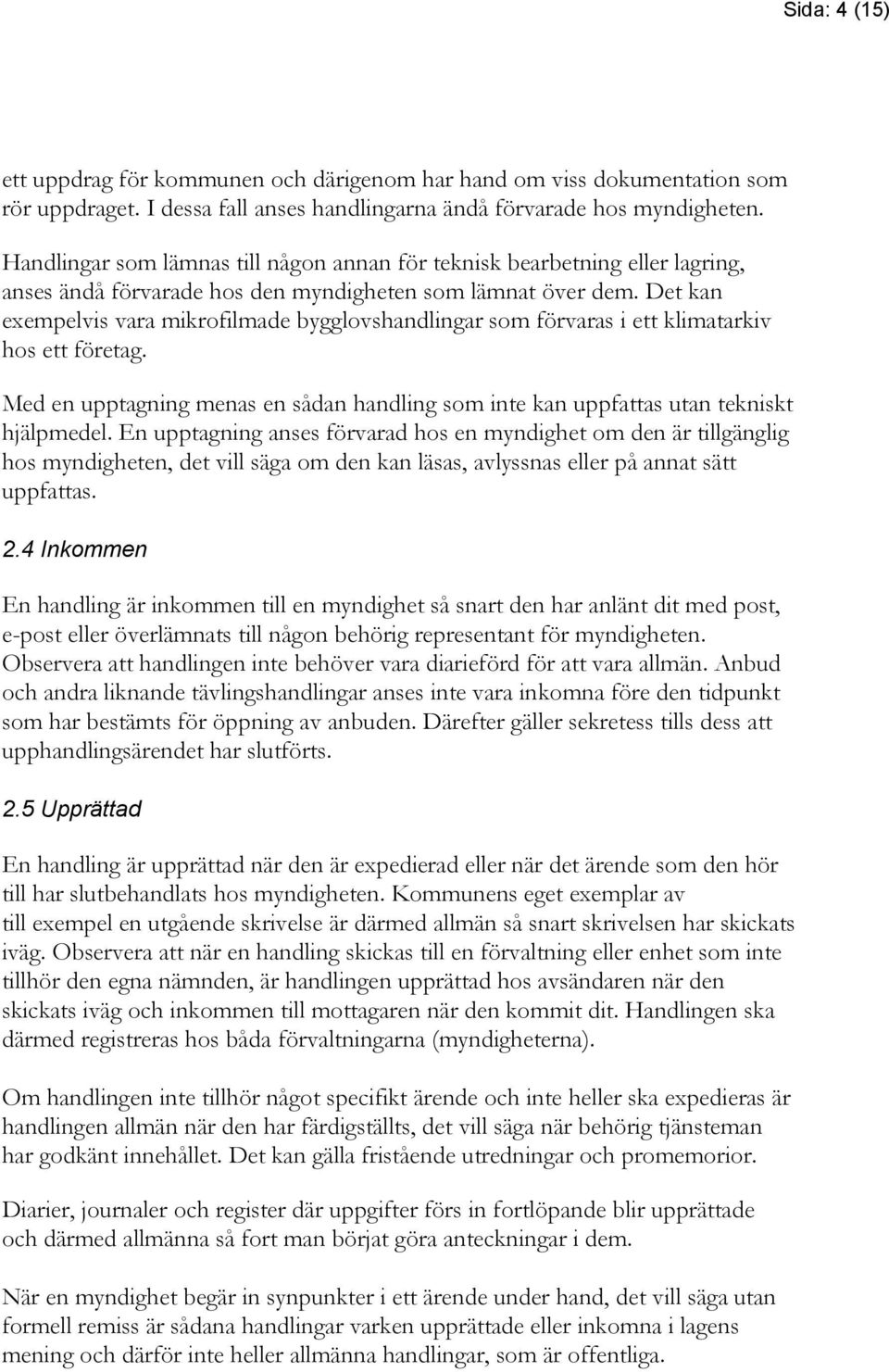 Det kan exempelvis vara mikrofilmade bygglovshandlingar som förvaras i ett klimatarkiv hos ett företag. Med en upptagning menas en sådan handling som inte kan uppfattas utan tekniskt hjälpmedel.