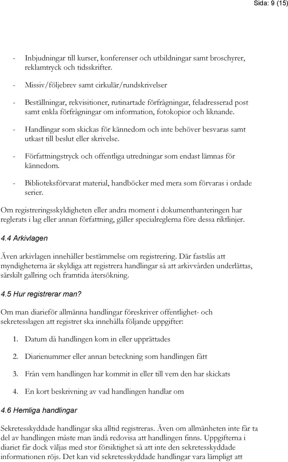 - Handlingar som skickas för kännedom och inte behöver besvaras samt utkast till beslut eller skrivelse. - Författningstryck och offentliga utredningar som endast lämnas för kännedom.