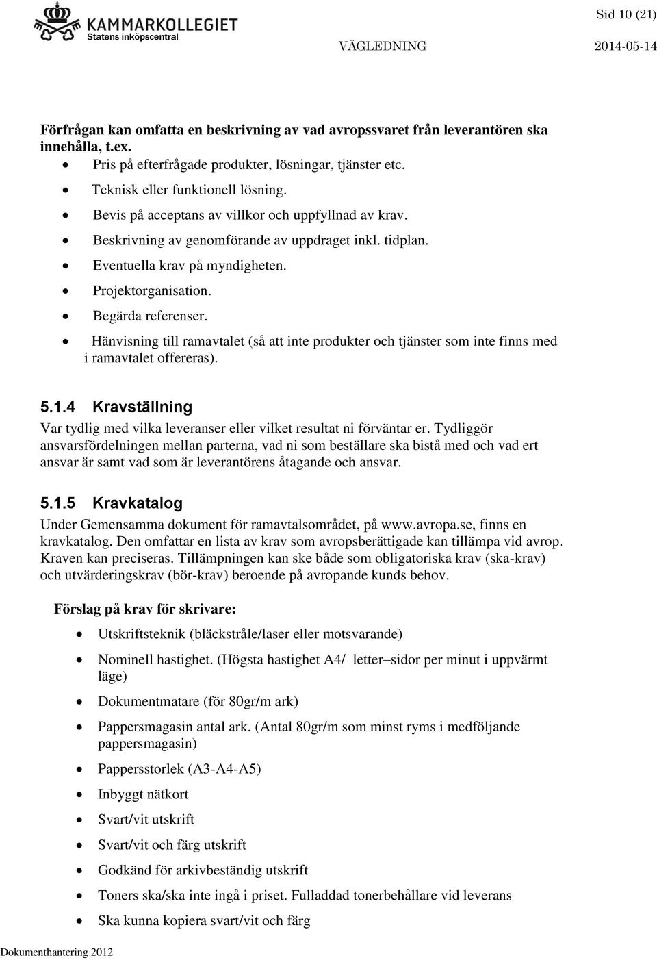Hänvisning till ramavtalet (så att inte produkter och tjänster som inte finns med i ramavtalet offereras). 5.1.4 Kravställning Var tydlig med vilka leveranser eller vilket resultat ni förväntar er.