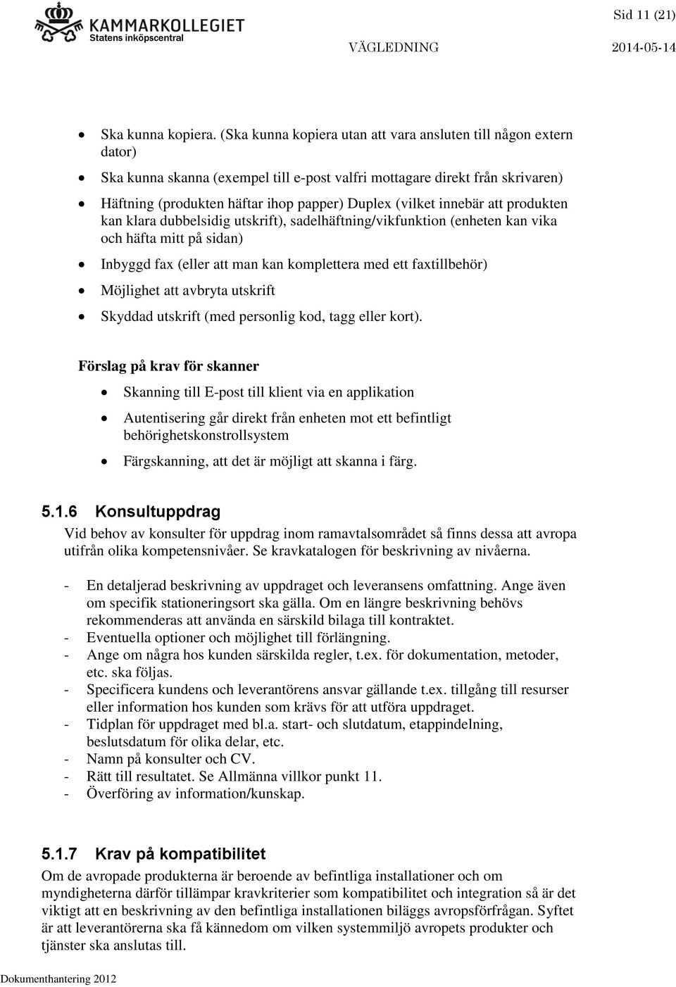 innebär att produkten kan klara dubbelsidig utskrift), sadelhäftning/vikfunktion (enheten kan vika och häfta mitt på sidan) Inbyggd fax (eller att man kan komplettera med ett faxtillbehör) Möjlighet