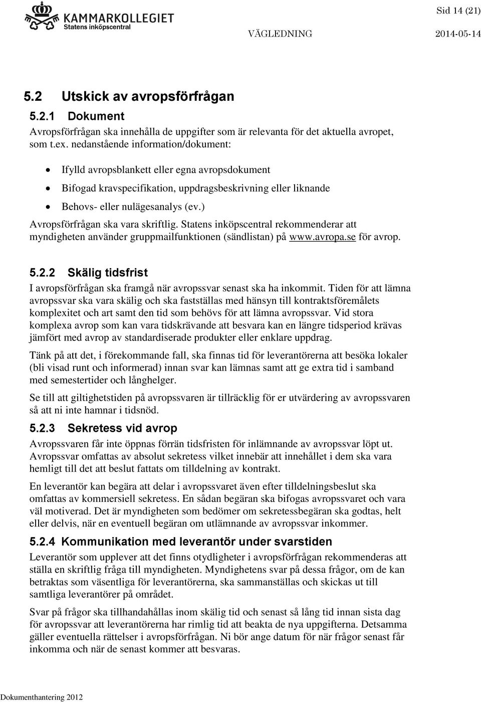 ) Avropsförfrågan ska vara skriftlig. Statens inköpscentral rekommenderar att myndigheten använder gruppmailfunktionen (sändlistan) på www.avropa.se för avrop. 5.2.
