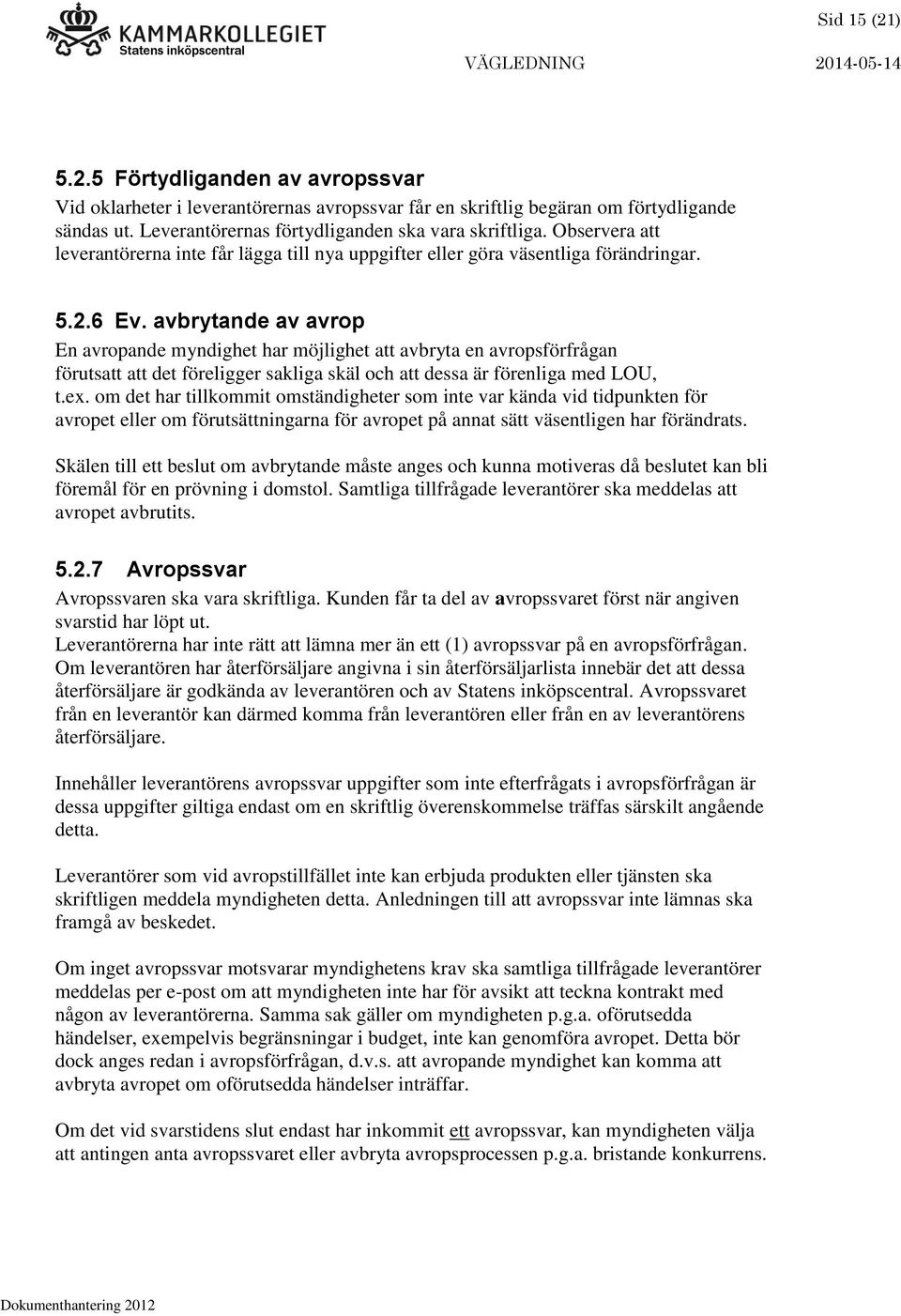 avbrytande av avrop En avropande myndighet har möjlighet att avbryta en avropsförfrågan förutsatt att det föreligger sakliga skäl och att dessa är förenliga med LOU, t.ex.