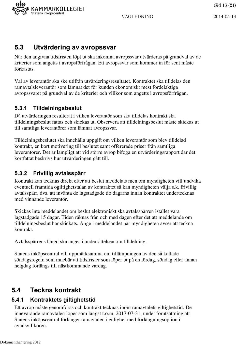 Kontraktet ska tilldelas den ramavtalsleverantör som lämnat det för kunden ekonomiskt mest fördelaktiga avropssvaret på grundval av de kriterier och villkor som angetts i avropsförfrågan. 5.3.