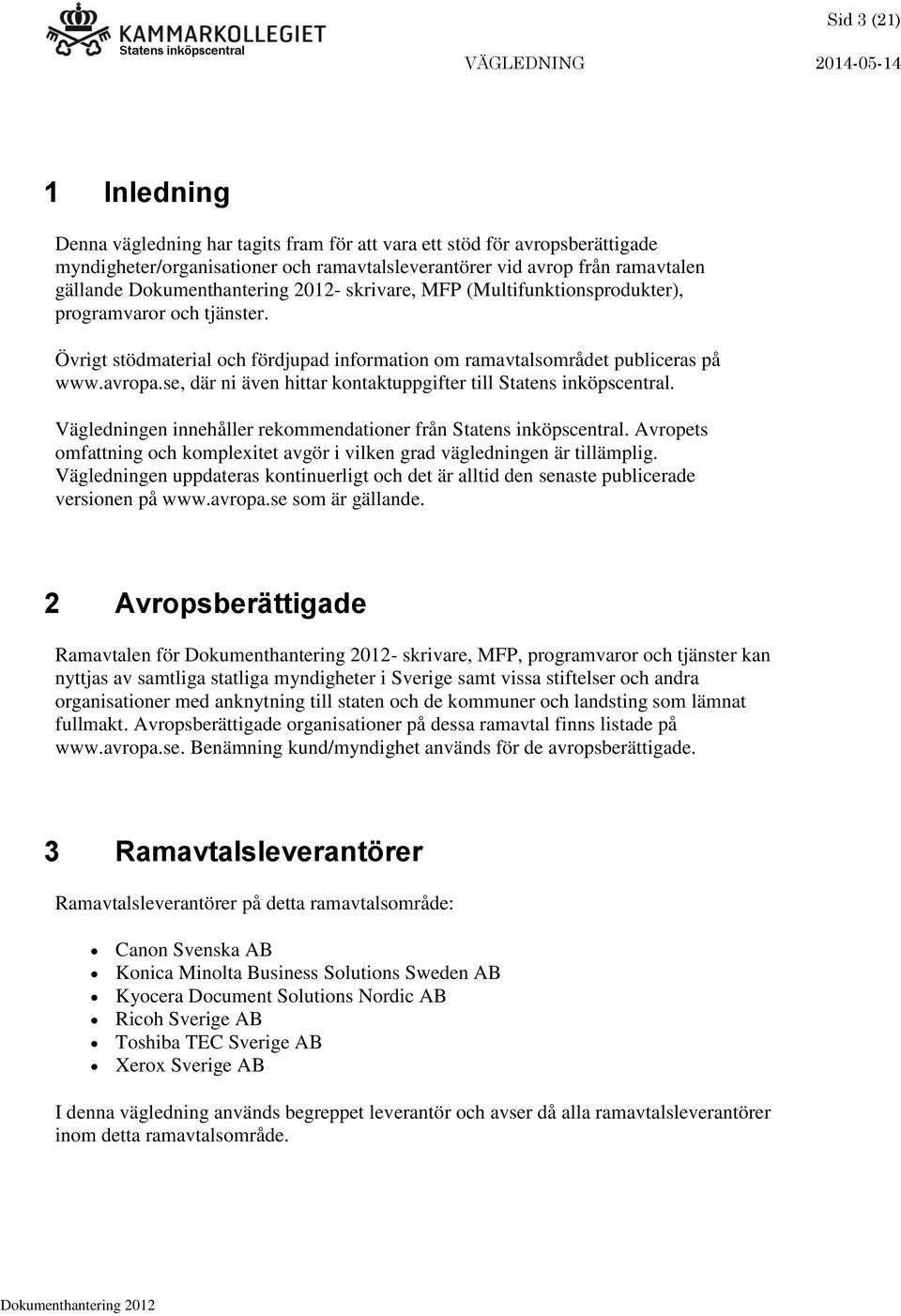 se, där ni även hittar kontaktuppgifter till Statens inköpscentral. Vägledningen innehåller rekommendationer från Statens inköpscentral.