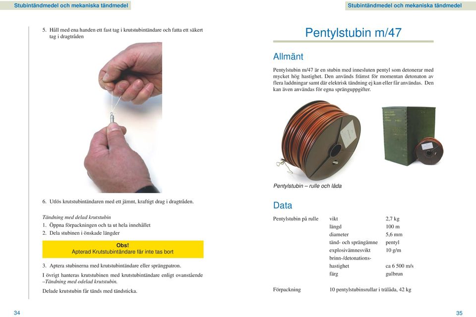 hastighet. Den används främst för momentan detonaton av flera laddningar samt där elektrisk tändning ej kan eller får användas. Den kan även användas för egna spränguppgifter.