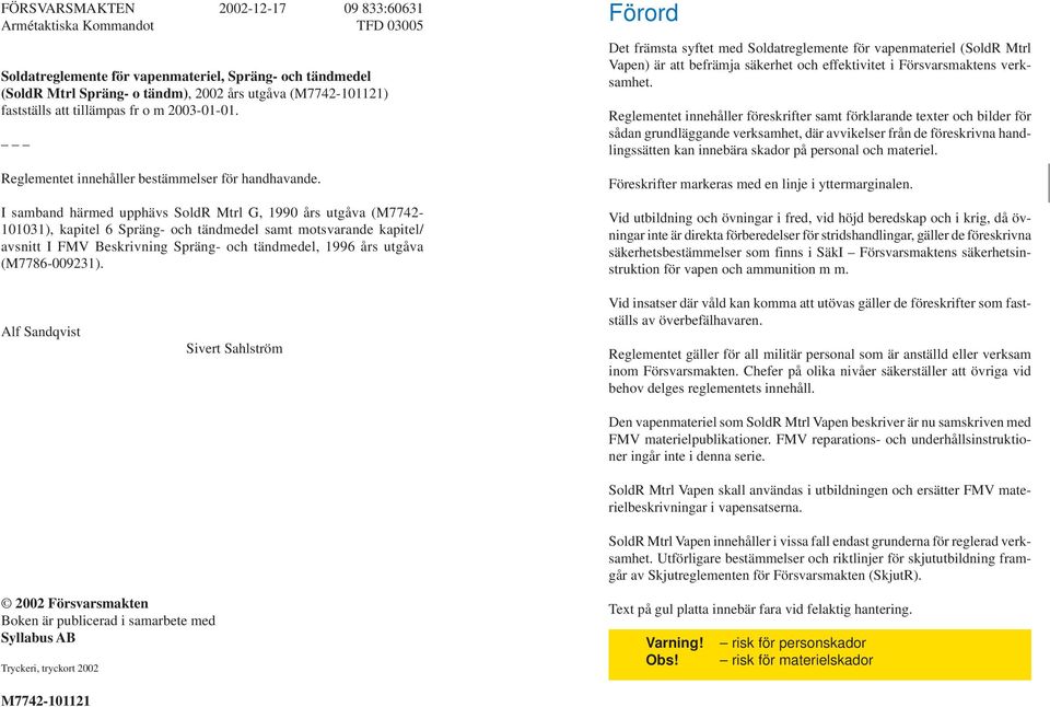 I samband härmed upphävs SoldR Mtrl G, 1990 års utgåva (M7742-101031), kapitel 6 Spräng- och tändmedel samt motsvarande kapitel/ avsnitt I FMV Beskrivning Spräng- och tändmedel, 1996 års utgåva