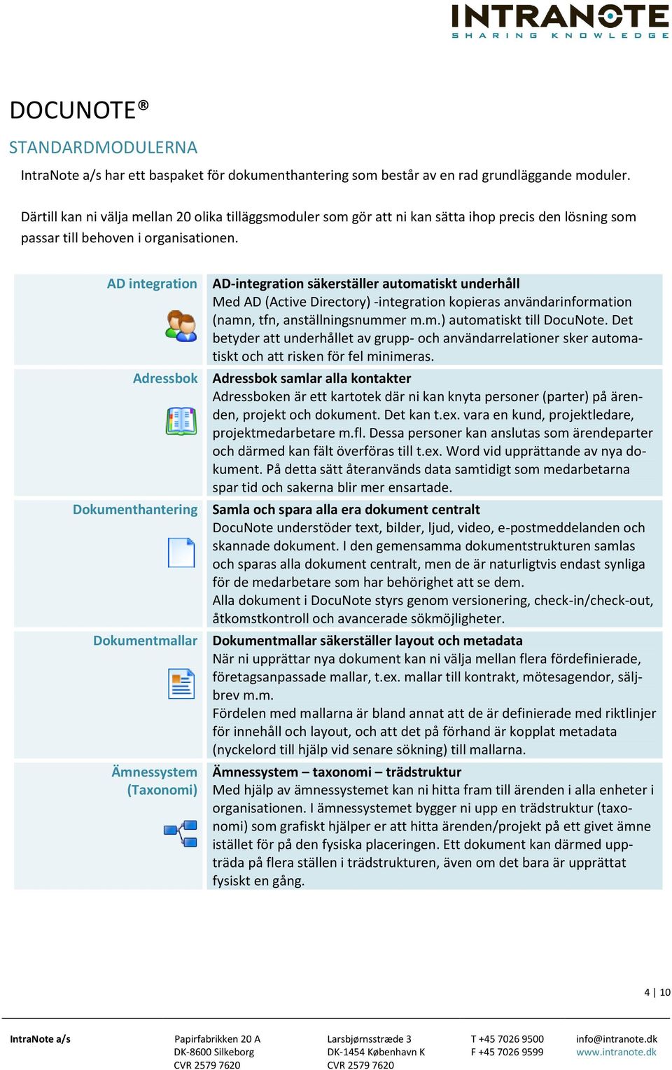 AD integration Adressbok Dokumenthantering Dokumentmallar Ämnessystem (Taxonomi) AD-integration säkerställer automatiskt underhåll Med AD (Active Directory) -integration kopieras användarinformation