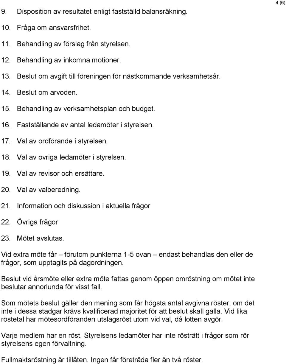 Val av ordförande i styrelsen. 18. Val av övriga ledamöter i styrelsen. 19. Val av revisor och ersättare. 20. Val av valberedning. 21. Information och diskussion i aktuella frågor 22.