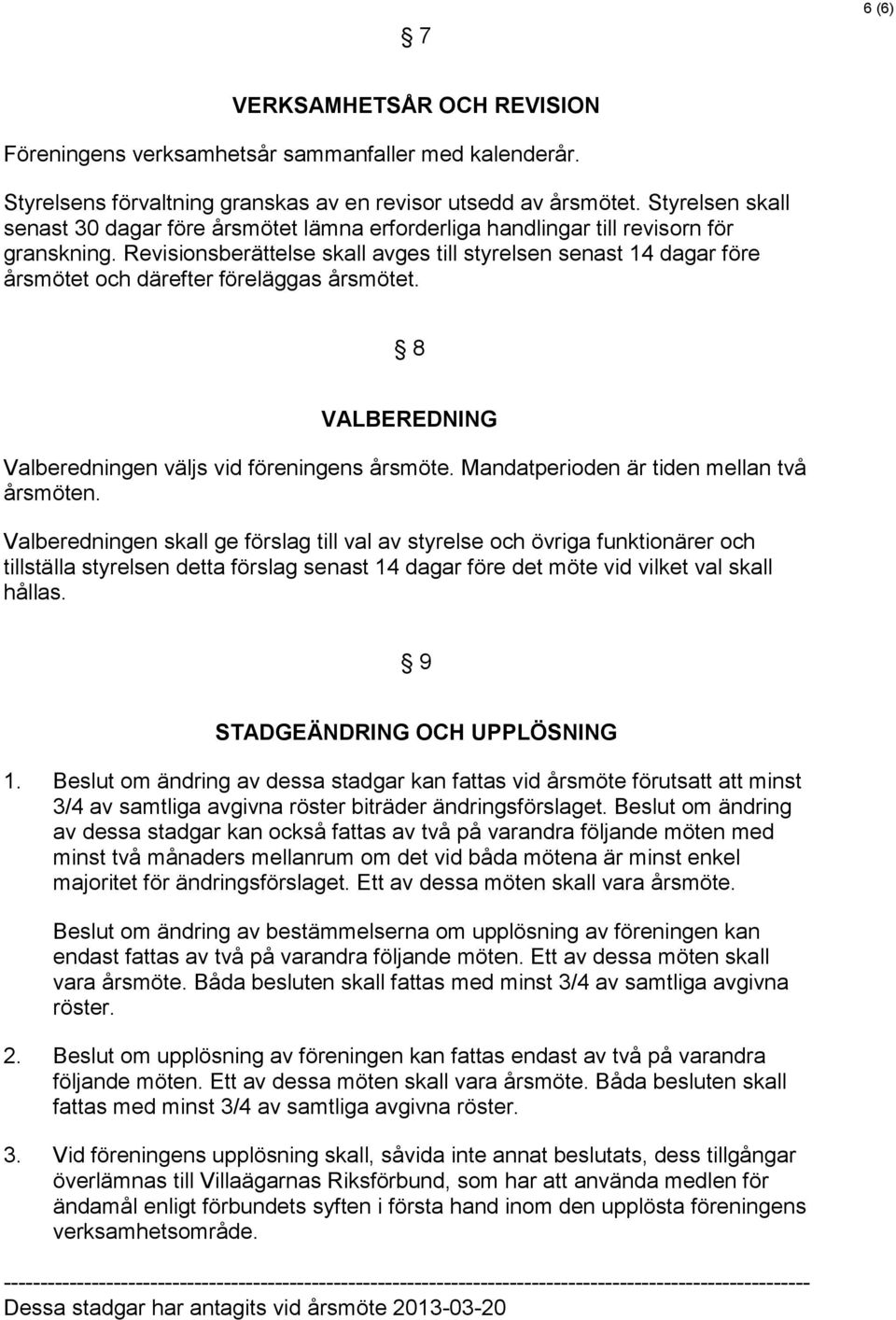 Revisionsberättelse skall avges till styrelsen senast 14 dagar före årsmötet och därefter föreläggas årsmötet. 8 VALBEREDNING Valberedningen väljs vid föreningens årsmöte.