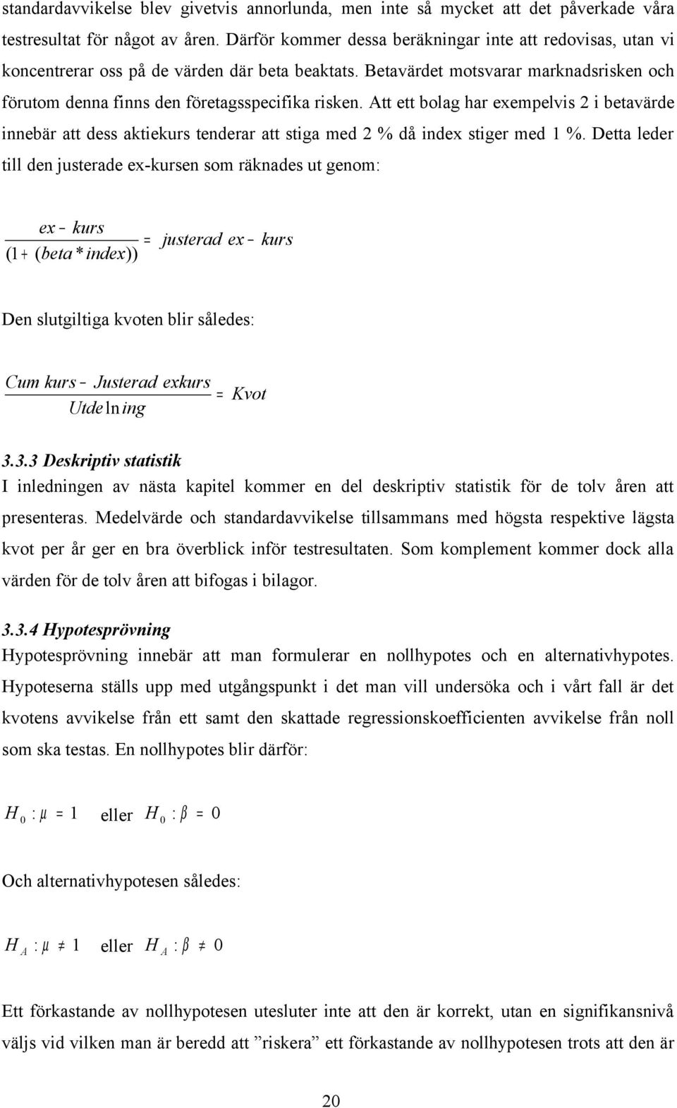 Att ett bolag har exempelvis 2 i betavärde innebär att dess aktiekurs tenderar att stiga med 2 % då index stiger med 1 %.