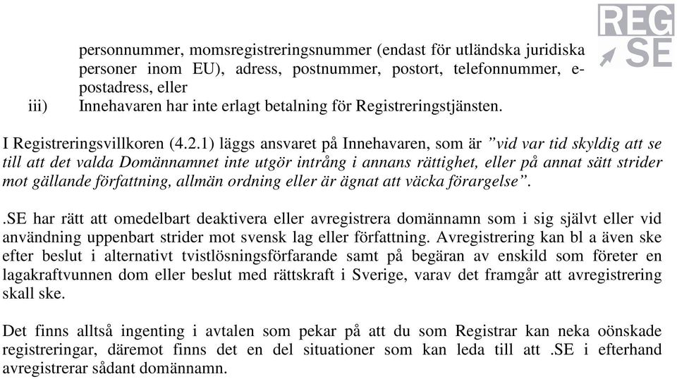 1) läggs ansvaret på Innehavaren, som är vid var tid skyldig att se till att det valda Domännamnet inte utgör intrång i annans rättighet, eller på annat sätt strider mot gällande författning, allmän