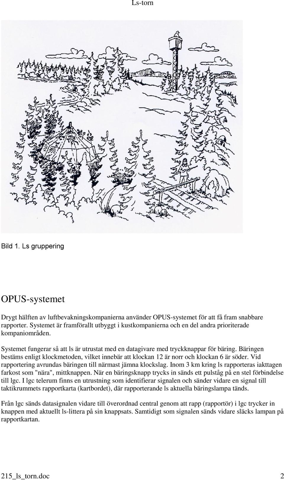 Bäringen bestäms enligt klockmetoden, vilket innebär att klockan 12 är norr och klockan 6 är söder. Vid rapportering avrundas bäringen till närmast jämna klockslag.