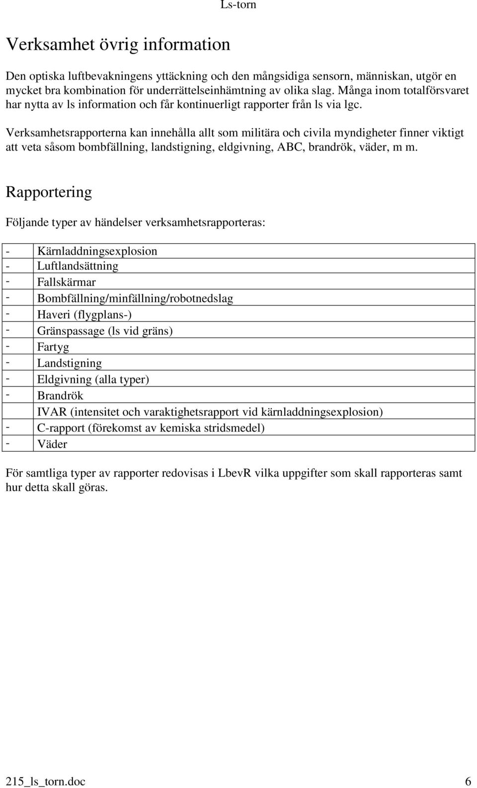 Verksamhetsrapporterna kan innehålla allt som militära och civila myndigheter finner viktigt att veta såsom bombfällning, landstigning, eldgivning, ABC, brandrök, väder, m m.
