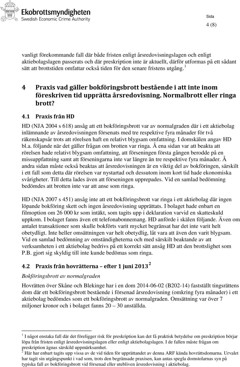 4.1 Praxis från HD HD (NJA 2004 s 618) ansåg att ett bokföringsbrott var av normalgraden där i ett aktiebolag inlämnande av årsredovisningen försenats med tre respektive fyra månader för två