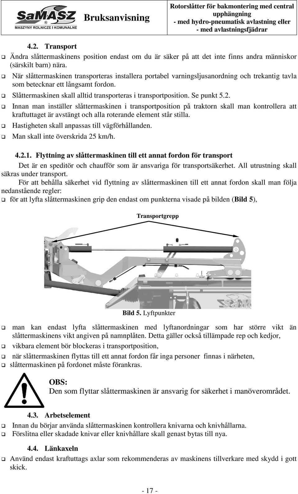 Se punkt 5.2. Innan man inställer slåttermaskinen i transportposition på traktorn skall man kontrollera att kraftuttaget är avstängt och alla roterande element står stilla.