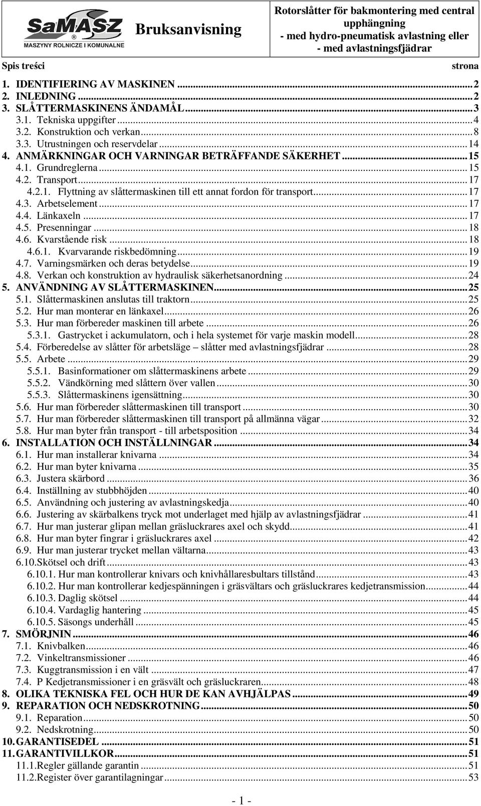 Arbetselement... 17 4.4. Länkaxeln... 17 4.5. Presenningar... 18 4.6. Kvarstående risk... 18 4.6.1. Kvarvarande riskbedömning... 19 4.7. Varningsmärken och deras betydelse... 19 4.8. Verkan och konstruktion av hydraulisk säkerhetsanordning.