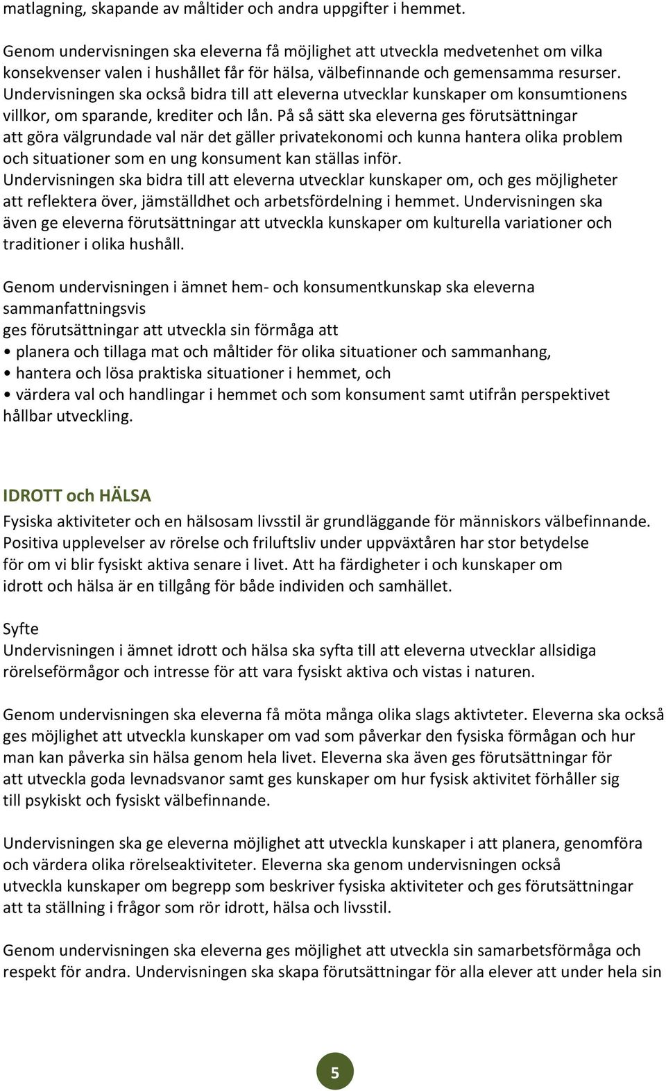 Undervisningen ska också bidra till att eleverna utvecklar kunskaper om konsumtionens villkor, om sparande, krediter och lån.