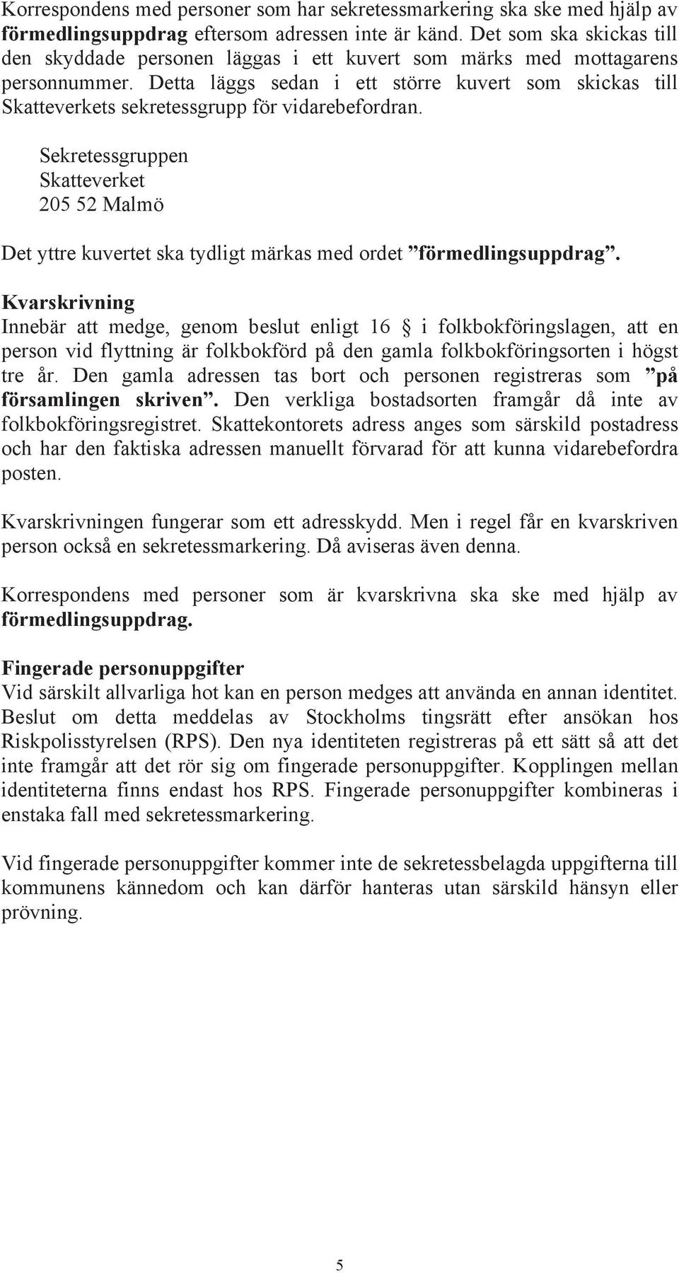 Detta läggs sedan i ett större kuvert som skickas till Skatteverkets sekretessgrupp för vidarebefordran.