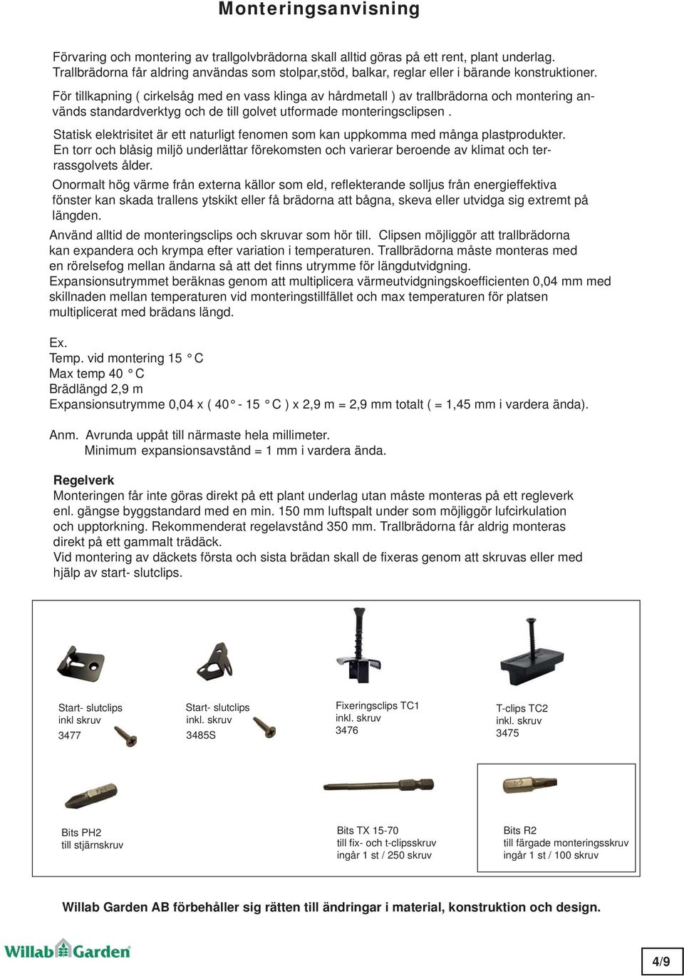 För tillkapning ( cirkelsåg med en vass klinga av hårdmetall ) av trallbrädorna och montering används standardverktyg och de till golvet utformade monteringsclipsen.