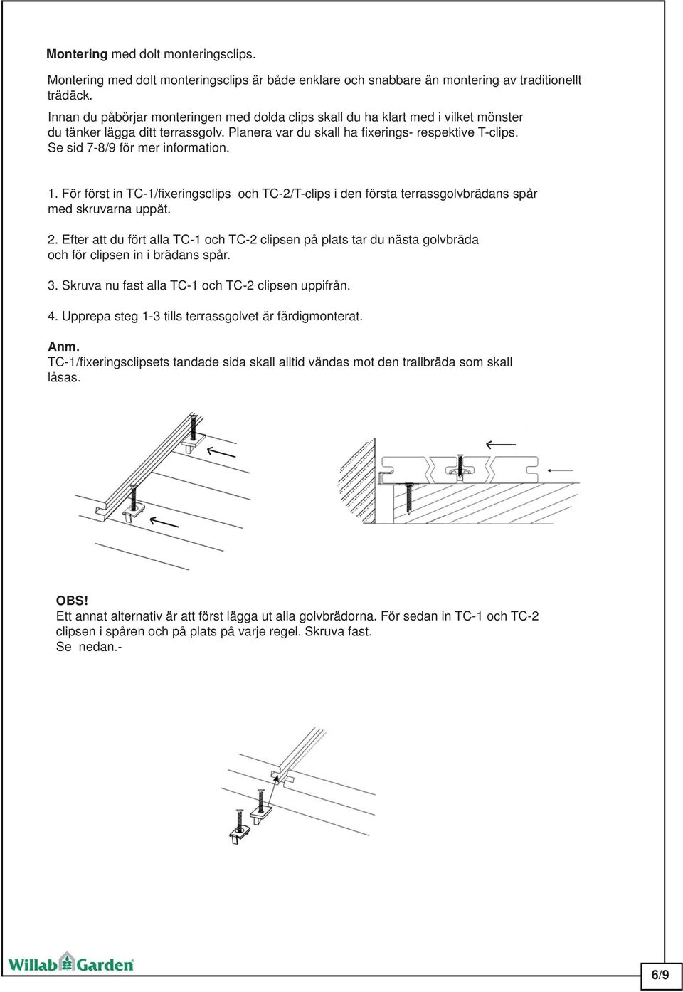 Se sid 7-8/9 för mer information. 1. För först in TC-1/fixeringsclips och TC-2/T-clips i den första terrassgolvbrädans spår med skruvarna uppåt. 2.